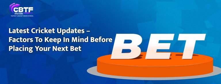 Latest Cricket Updates – Factors To Keep In Mind Before Placing Your Next Bet