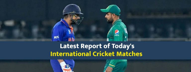 Latest Report of Today’s International Cricket Matches